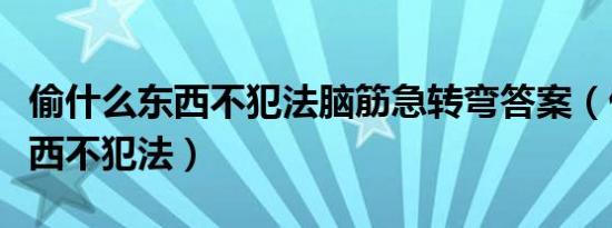 偷什么东西不犯法脑筋急转弯答案（偷什么东西不犯法）