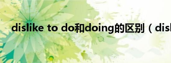 dislike to do和doing的区别（dislike）