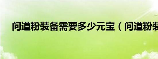 问道粉装备需要多少元宝（问道粉装备）