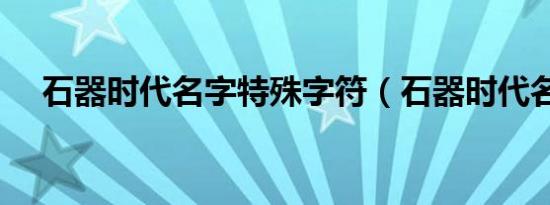 石器时代名字特殊字符（石器时代名字）