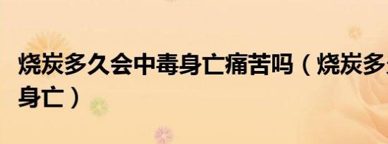 烧炭多久会中毒身亡痛苦吗（烧炭多久会中毒身亡）