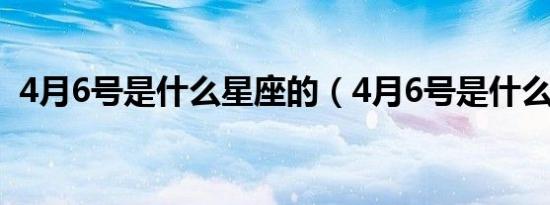 4月6号是什么星座的（4月6号是什么星座）