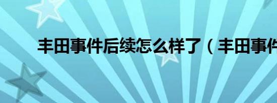 丰田事件后续怎么样了（丰田事件）