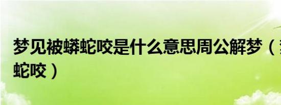 梦见被蟒蛇咬是什么意思周公解梦（梦见被蟒蛇咬）