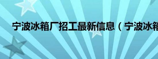 宁波冰箱厂招工最新信息（宁波冰箱厂）