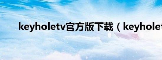 keyholetv官方版下载（keyholetv）