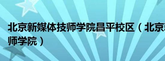 北京新媒体技师学院昌平校区（北京新媒体技师学院）