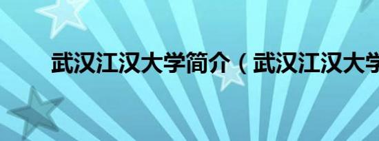 武汉江汉大学简介（武汉江汉大学）