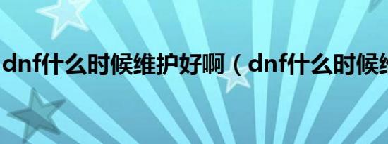 dnf什么时候维护好啊（dnf什么时候维护好）