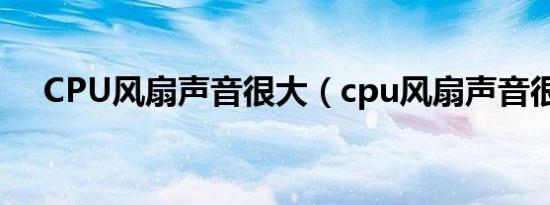 CPU风扇声音很大（cpu风扇声音很大）