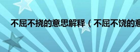 不屈不挠的意思解释（不屈不饶的意思）