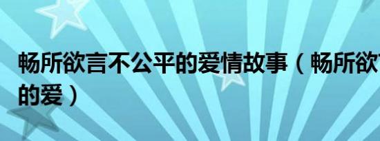 畅所欲言不公平的爱情故事（畅所欲言不公平的爱）