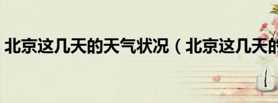 北京这几天的天气状况（北京这几天的天气）