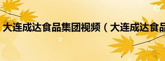 大连成达食品集团视频（大连成达食品集团）