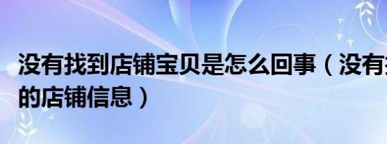 没有找到店铺宝贝是怎么回事（没有找到相应的店铺信息）