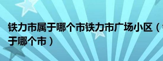 铁力市属于哪个市铁力市广场小区（铁力市属于哪个市）