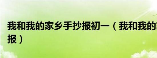 我和我的家乡手抄报初一（我和我的家乡手抄报）