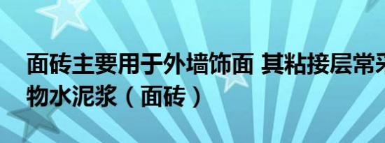 面砖主要用于外墙饰面 其粘接层常采用聚合物水泥浆（面砖）