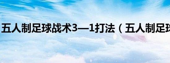 五人制足球战术3—1打法（五人制足球战术）