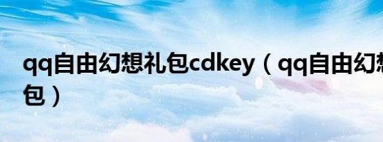 qq自由幻想礼包cdkey（qq自由幻想会员礼包）