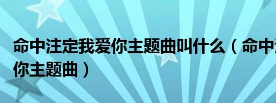 命中注定我爱你主题曲叫什么（命中注定我爱你主题曲）