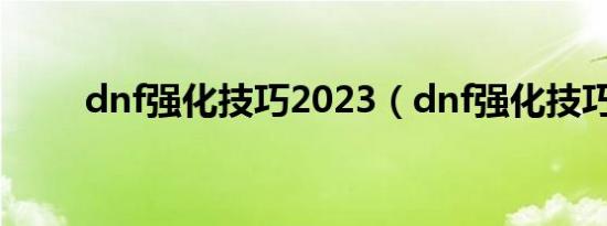 dnf强化技巧2023（dnf强化技巧）