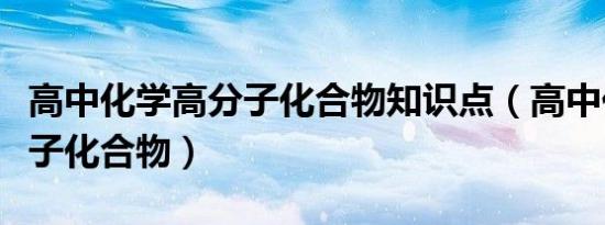 高中化学高分子化合物知识点（高中化学高分子化合物）