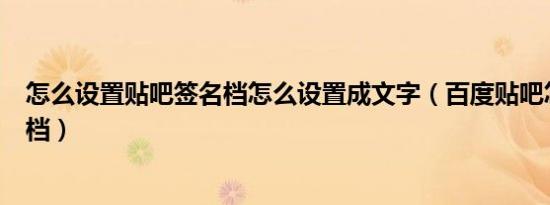 怎么设置贴吧签名档怎么设置成文字（百度贴吧怎么弄签名档）