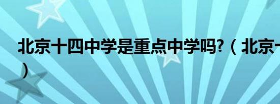 北京十四中学是重点中学吗?（北京十四中学）