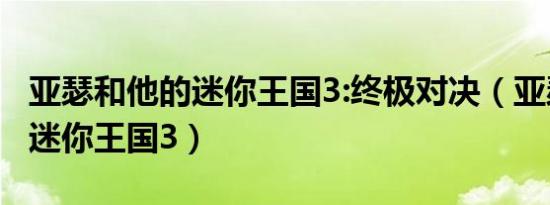 亚瑟和他的迷你王国3:终极对决（亚瑟和他的迷你王国3）