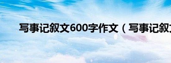 写事记叙文600字作文（写事记叙文）