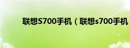 联想S700手机（联想s700手机）