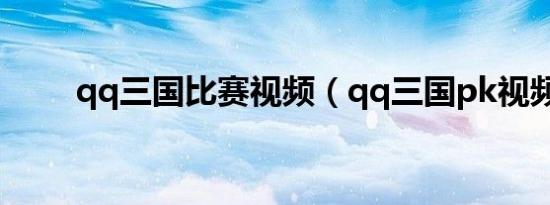 qq三国比赛视频（qq三国pk视频）