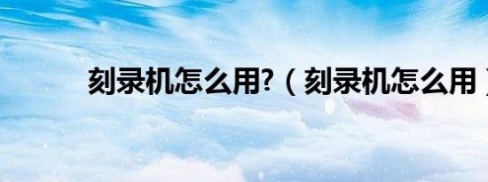 刻录机怎么用?（刻录机怎么用）