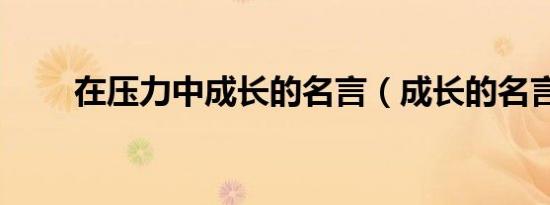 在压力中成长的名言（成长的名言）