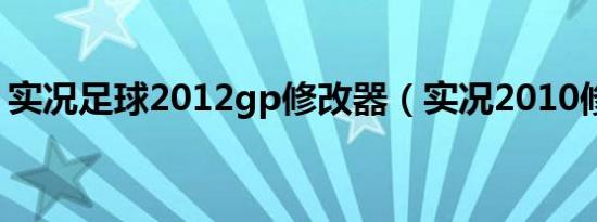 实况足球2012gp修改器（实况2010修改器）