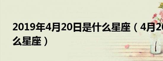 2019年4月20日是什么星座（4月20日是什么星座）