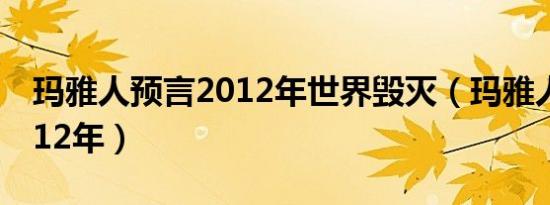 玛雅人预言2012年世界毁灭（玛雅人预言2012年）