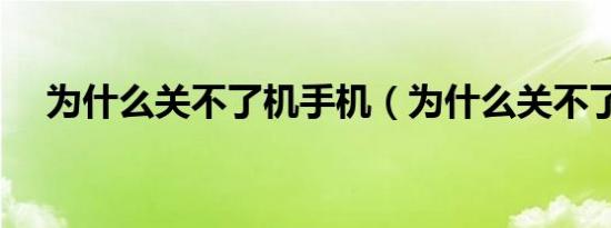 为什么关不了机手机（为什么关不了机）