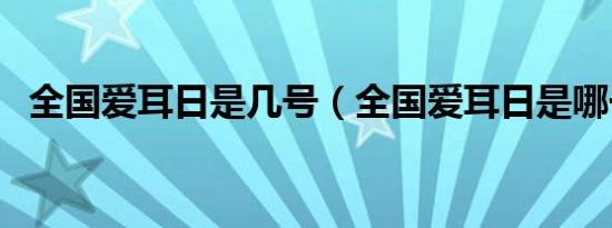 全国爱耳日是几号（全国爱耳日是哪一天）