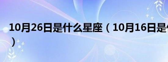 10月26日是什么星座（10月16日是什么星座）