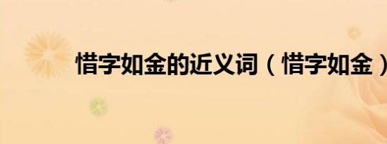 惜字如金的近义词（惜字如金）