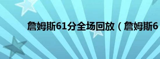 詹姆斯61分全场回放（詹姆斯6）