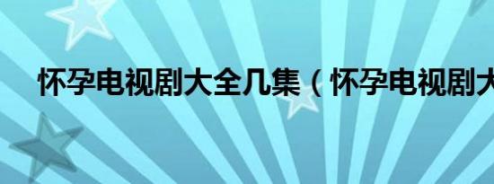 怀孕电视剧大全几集（怀孕电视剧大全）