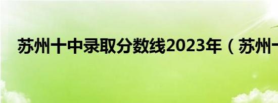 苏州十中录取分数线2023年（苏州十中）