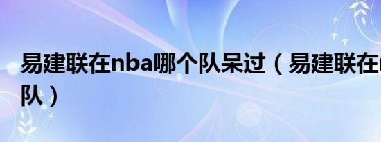 易建联在nba哪个队呆过（易建联在nba哪个队）