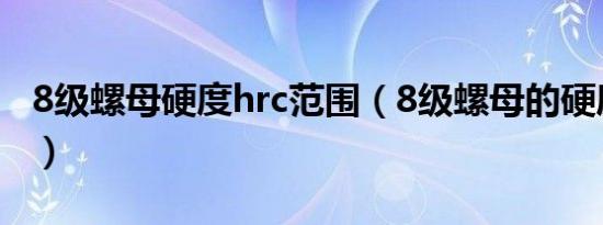 8级螺母硬度hrc范围（8级螺母的硬度是多少）