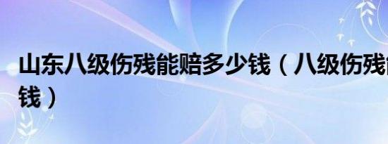 山东八级伤残能赔多少钱（八级伤残能赔多少钱）