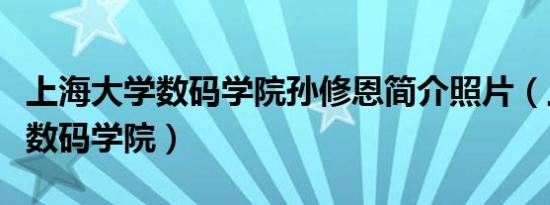 上海大学数码学院孙修恩简介照片（上海大学数码学院）