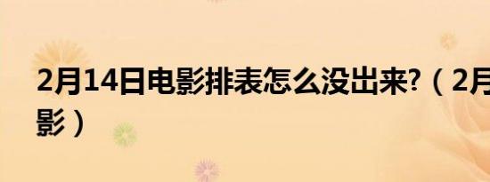 2月14日电影排表怎么没岀来?（2月14日电影）